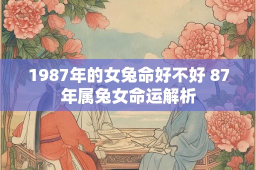 1987年的女兔命好不好 87年属兔女命运解析