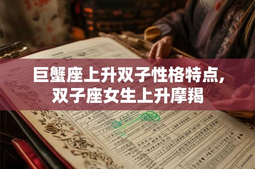 巨蟹座上升双子性格特点,双子座女生上升摩羯