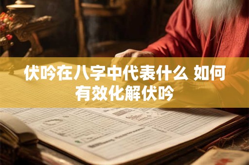 伏吟在八字中代表什么 如何有效化解伏吟