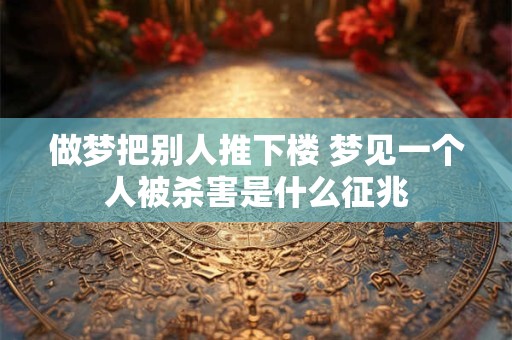 做梦把别人推下楼 梦见一个人被杀害是什么征兆
