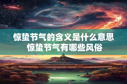 惊蛰节气的含义是什么意思 惊蛰节气有哪些风俗