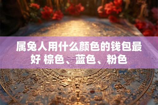 属兔人用什么颜色的钱包最好 棕色、蓝色、粉色