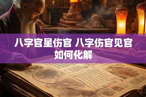 八字官星伤官 八字伤官见官如何化解