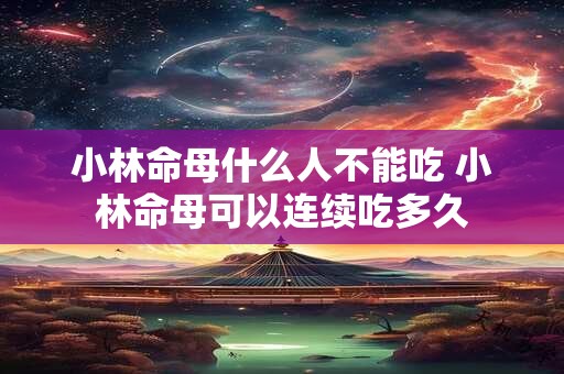 小林命母什么人不能吃 小林命母可以连续吃多久