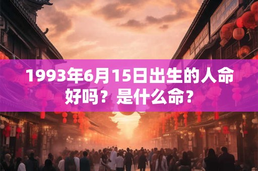 1993年6月15日出生的人命好吗？是什么命？