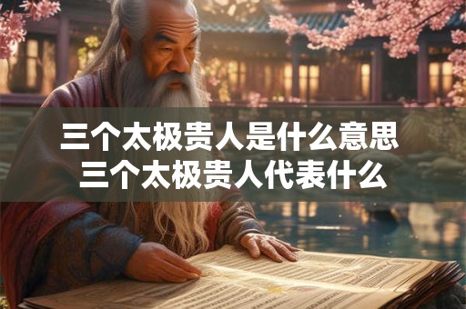 三个太极贵人是什么意思 三个太极贵人代表什么