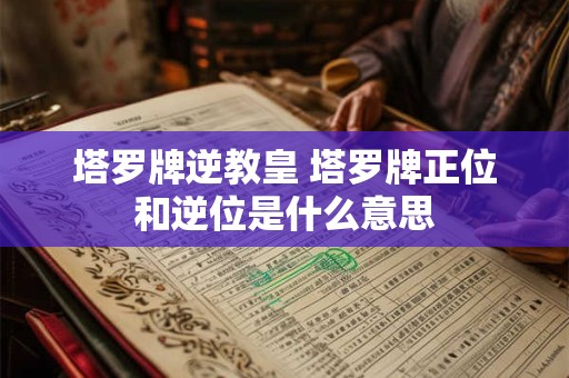 塔罗牌逆教皇 塔罗牌正位和逆位是什么意思