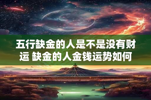 五行缺金的人是不是没有财运 缺金的人金钱运势如何