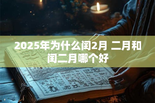 2025年为什么闰2月 二月和闰二月哪个好