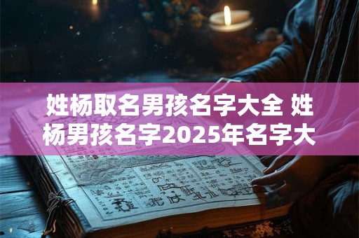 姓杨取名男孩名字大全 姓杨男孩名字2025年名字大全