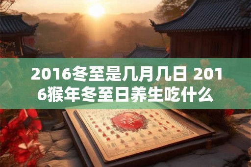 2016冬至是几月几日 2016猴年冬至日养生吃什么