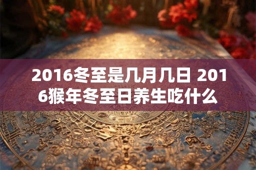 2016冬至是几月几日 2016猴年冬至日养生吃什么