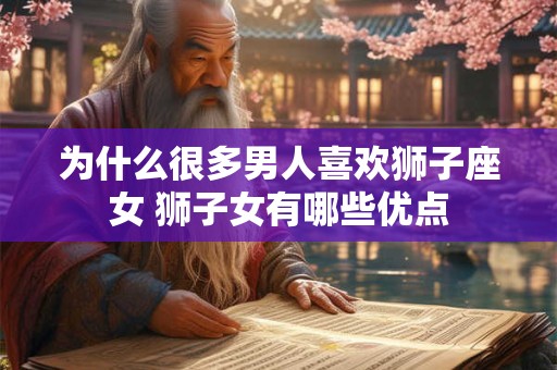 为什么很多男人喜欢狮子座女 狮子女有哪些优点