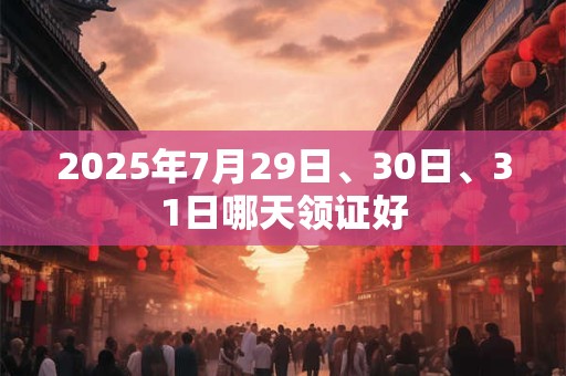 2025年7月29日、30日、31日哪天领证好