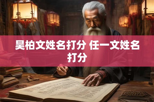 昊柏文姓名打分 任一文姓名打分