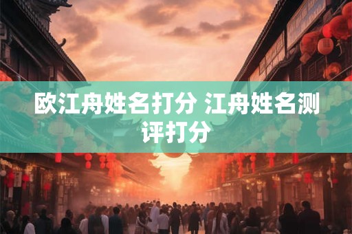 欧江舟姓名打分 江舟姓名测评打分