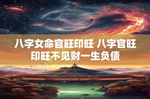 八字女命官旺印旺 八字官旺印旺不见财一生负债