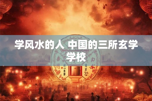 学风水的人 中国的三所玄学学校