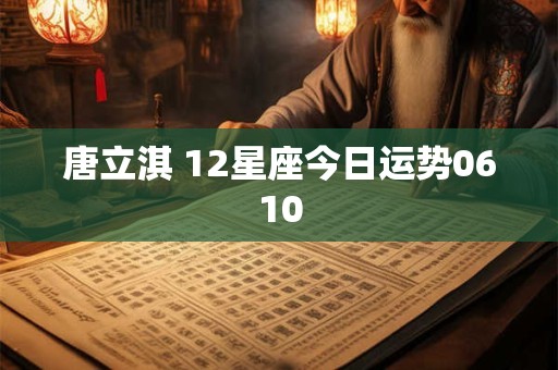 唐立淇 12星座今日运势0610