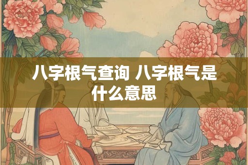 八字根气查询 八字根气是什么意思