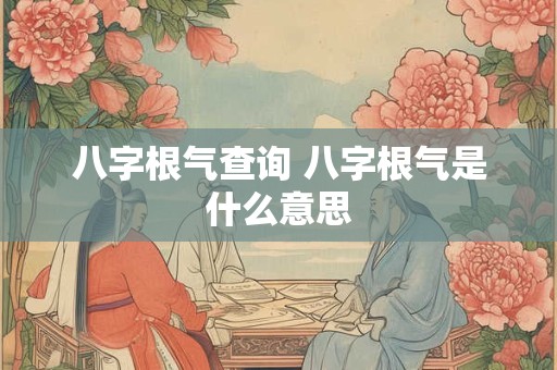 八字根气查询 八字根气是什么意思