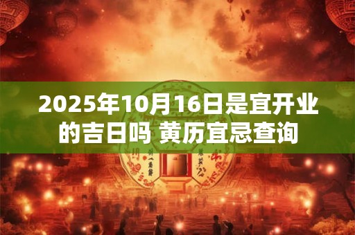 2025年10月16日是宜开业的吉日吗 黄历宜忌查询