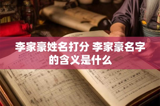 李家豪姓名打分 李家豪名字的含义是什么