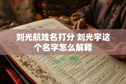 刘光航姓名打分 刘光宇这个名字怎么解释