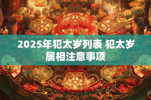 2025年犯太岁列表 犯太岁属相注意事项