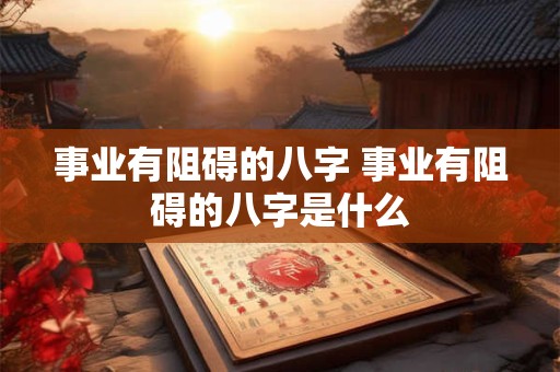 事业有阻碍的八字 事业有阻碍的八字是什么