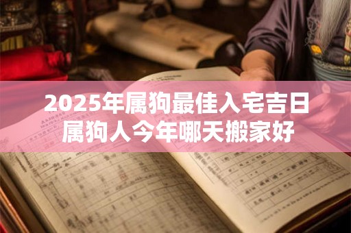 2025年属狗最佳入宅吉日 属狗人今年哪天搬家好
