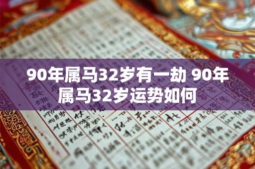 90年属马32岁有一劫 90年属马32岁运势如何