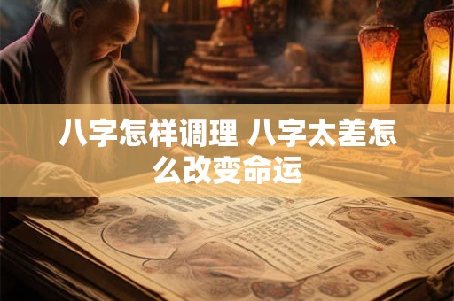 八字怎样调理 八字太差怎么改变命运