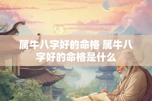 属牛八字好的命格 属牛八字好的命格是什么