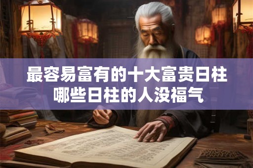 最容易富有的十大富贵日柱 哪些日柱的人没福气