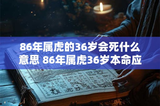 86年属虎的36岁会死什么意思 86年属虎36岁本命应该戴什么