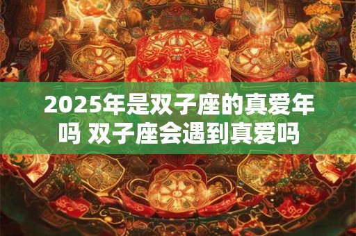 2025年是双子座的真爱年吗 双子座会遇到真爱吗