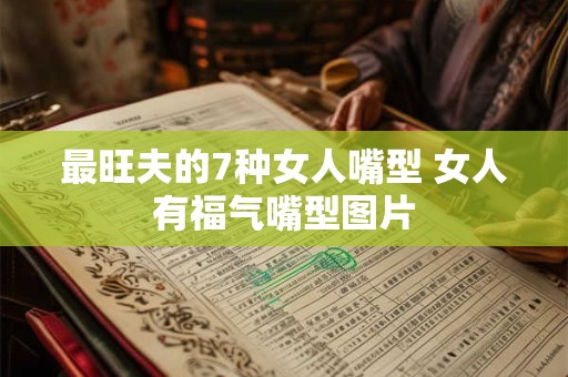 最旺夫的7种女人嘴型 女人有福气嘴型图片