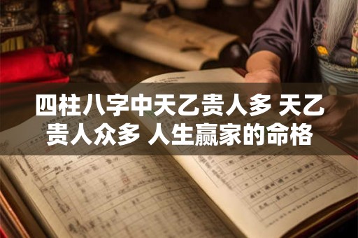 四柱八字中天乙贵人多 天乙贵人众多 人生赢家的命格