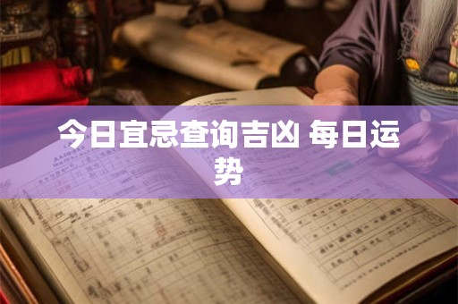 今日宜忌查询吉凶 每日运势