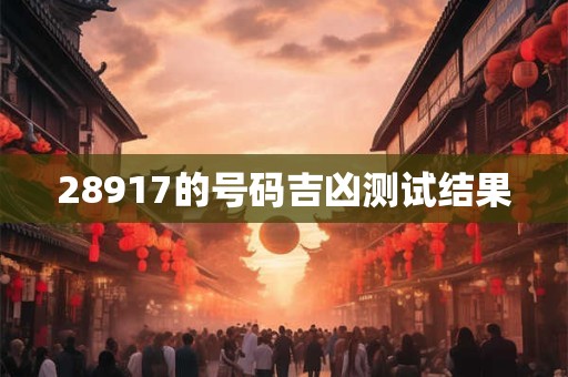 28917的号码吉凶测试结果