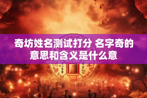 奇坊姓名测试打分 名字奇的意思和含义是什么意
