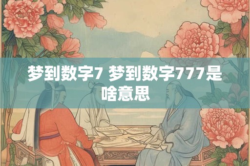 梦到数字7 梦到数字777是啥意思