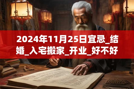 2024年11月25日宜忌_结婚_入宅搬家_开业_好不好？