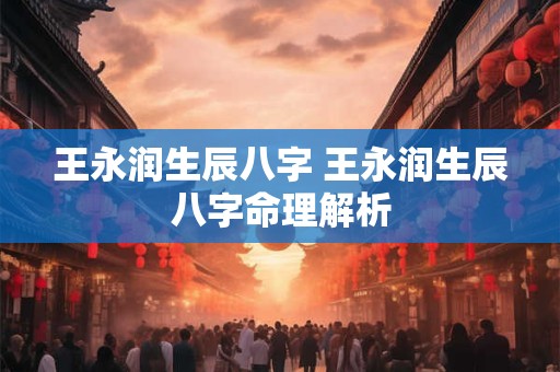 王永润生辰八字 王永润生辰八字命理解析