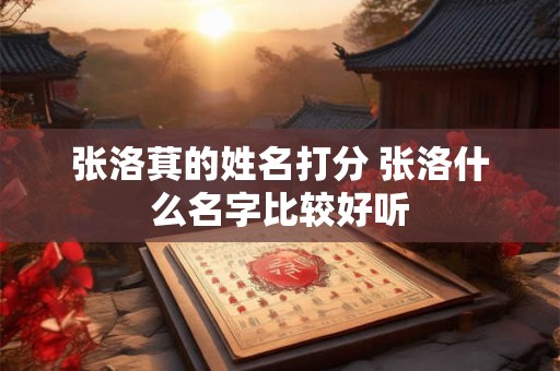 张洛萁的姓名打分 张洛什么名字比较好听