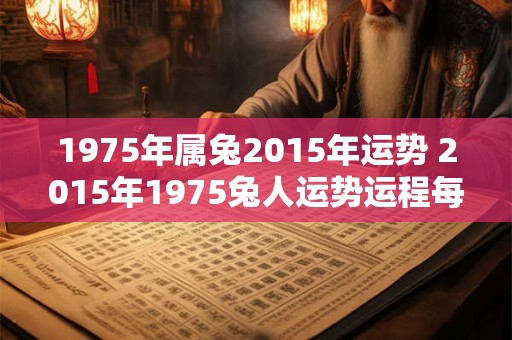 1975年属兔2015年运势 2015年1975兔人运势运程每月