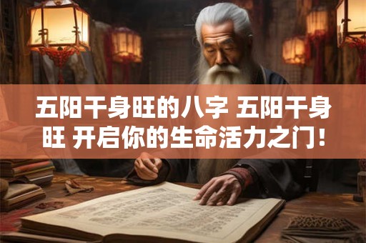 五阳干身旺的八字 五阳干身旺 开启你的生命活力之门! 五阳干身旺的八字 五阳干身旺 开启你的生命活力之门!