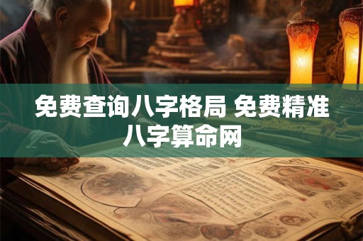 免费查询八字格局 免费精准八字算命网
