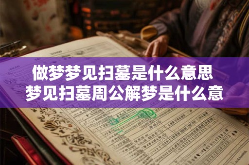 详细阅读:做梦梦见扫墓是什么意思 梦见扫墓周公解梦是什么意思 做梦梦见扫墓是什么意思 梦见扫墓周公解梦是什么意思